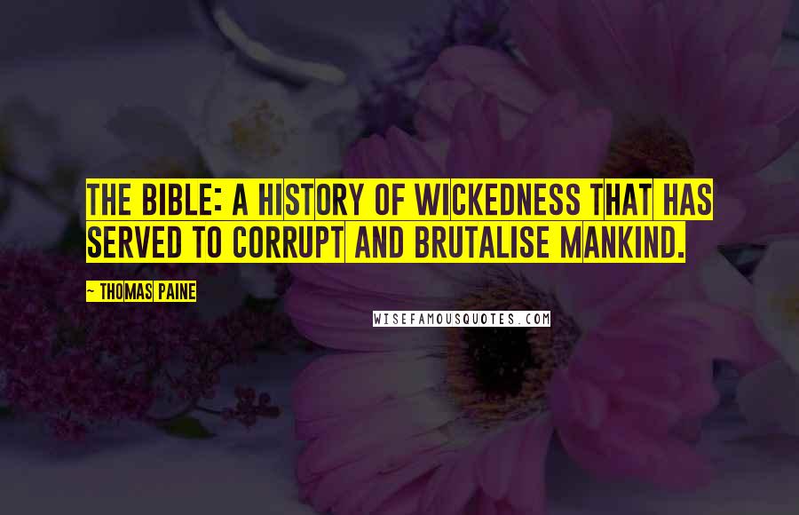 Thomas Paine Quotes: The Bible: a history of wickedness that has served to corrupt and brutalise mankind.