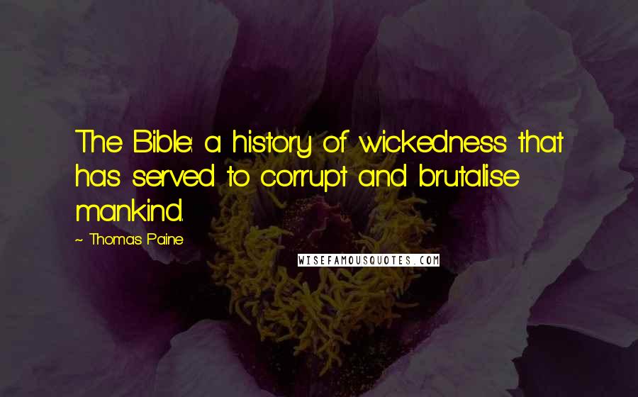 Thomas Paine Quotes: The Bible: a history of wickedness that has served to corrupt and brutalise mankind.