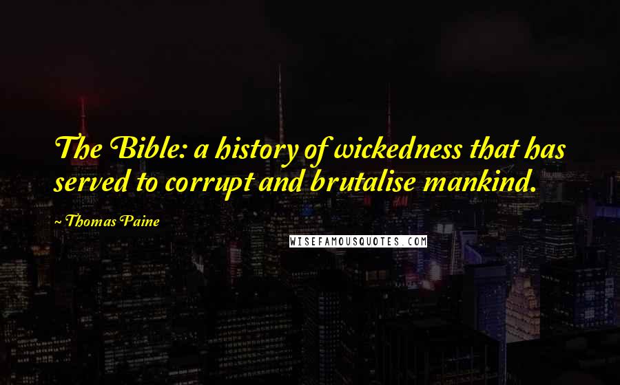 Thomas Paine Quotes: The Bible: a history of wickedness that has served to corrupt and brutalise mankind.