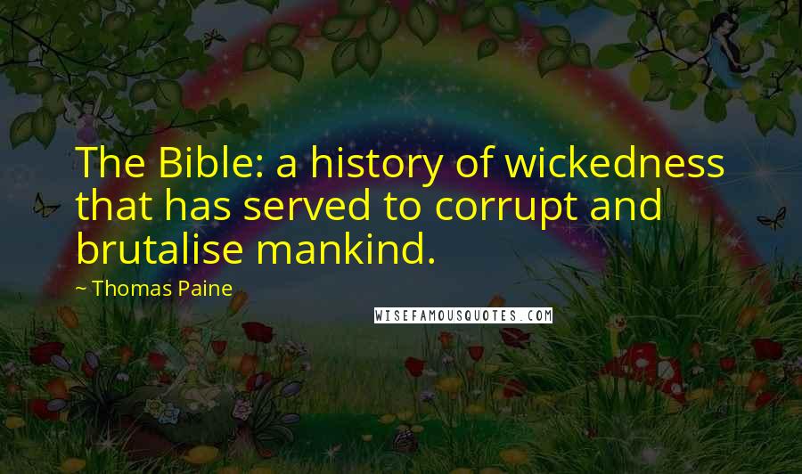 Thomas Paine Quotes: The Bible: a history of wickedness that has served to corrupt and brutalise mankind.