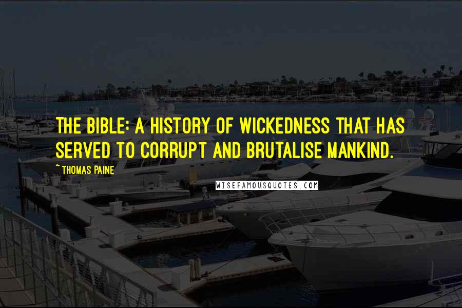 Thomas Paine Quotes: The Bible: a history of wickedness that has served to corrupt and brutalise mankind.