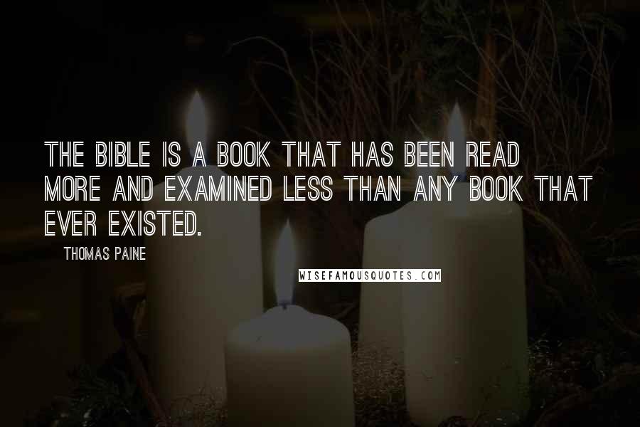 Thomas Paine Quotes: The Bible is a book that has been read more and examined less than any book that ever existed.