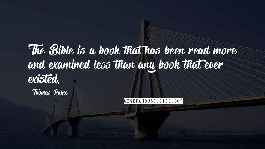 Thomas Paine Quotes: The Bible is a book that has been read more and examined less than any book that ever existed.