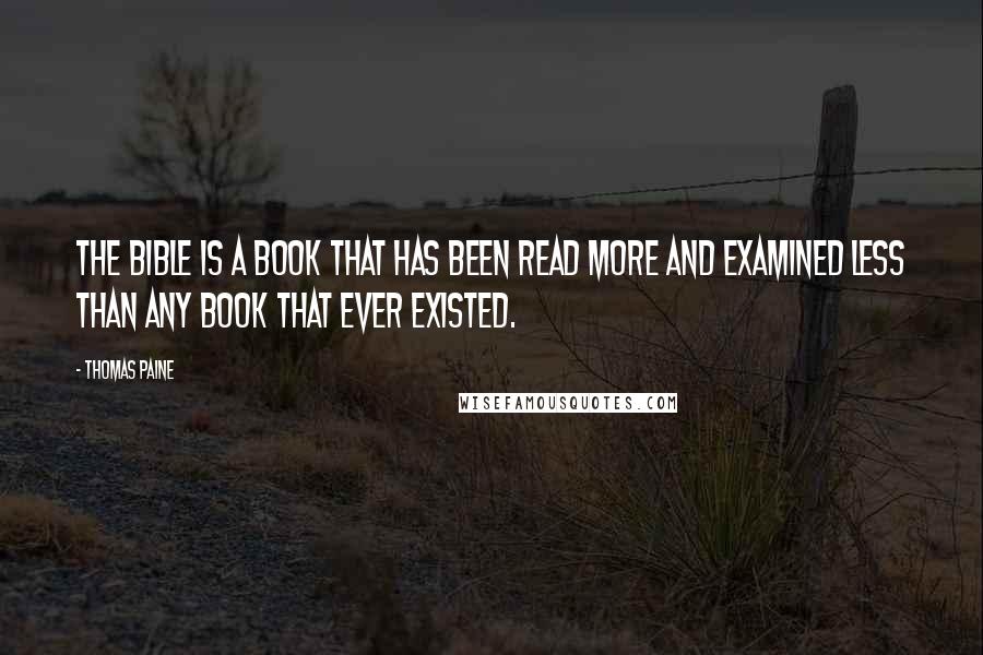 Thomas Paine Quotes: The Bible is a book that has been read more and examined less than any book that ever existed.