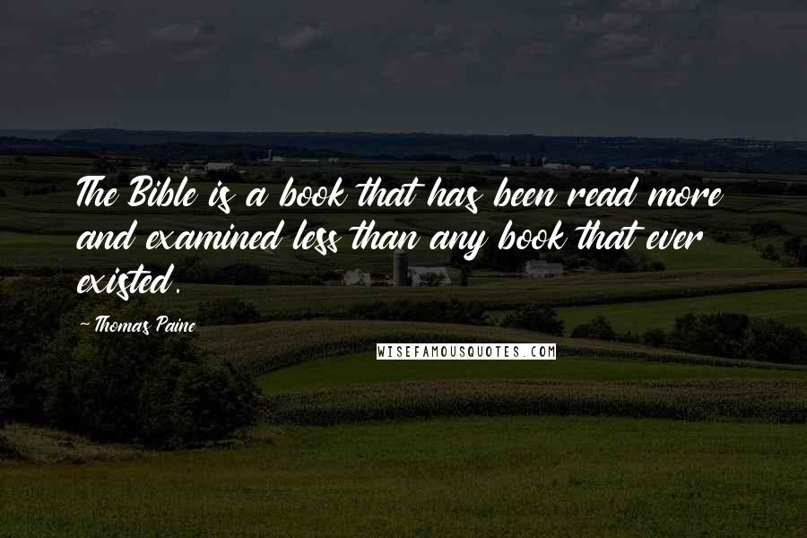 Thomas Paine Quotes: The Bible is a book that has been read more and examined less than any book that ever existed.