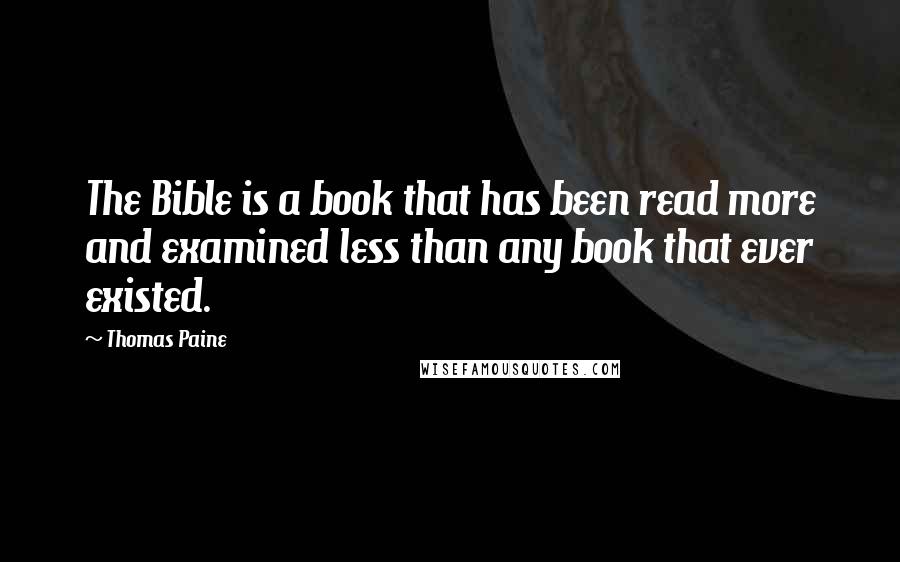 Thomas Paine Quotes: The Bible is a book that has been read more and examined less than any book that ever existed.