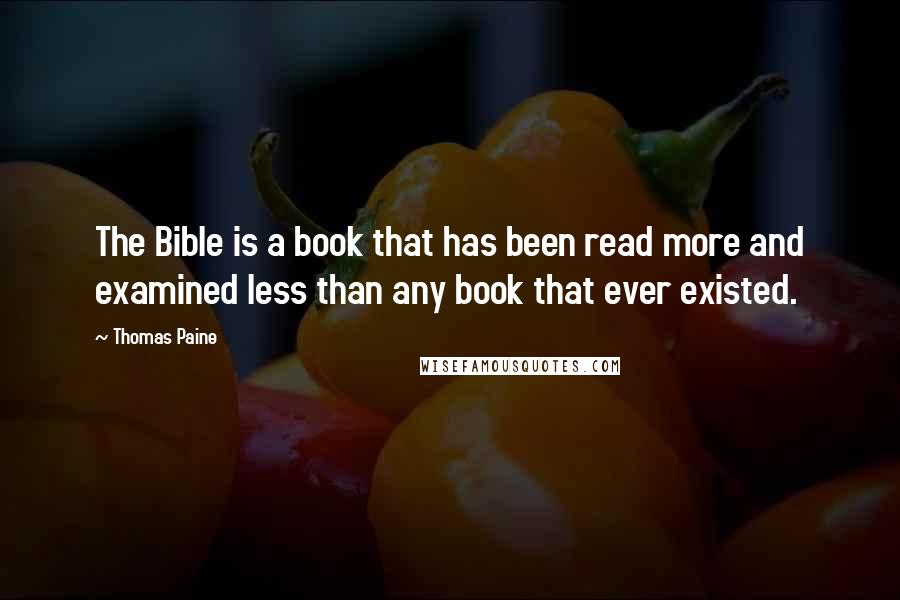 Thomas Paine Quotes: The Bible is a book that has been read more and examined less than any book that ever existed.