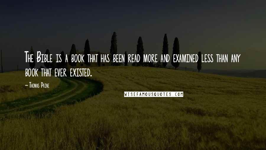 Thomas Paine Quotes: The Bible is a book that has been read more and examined less than any book that ever existed.