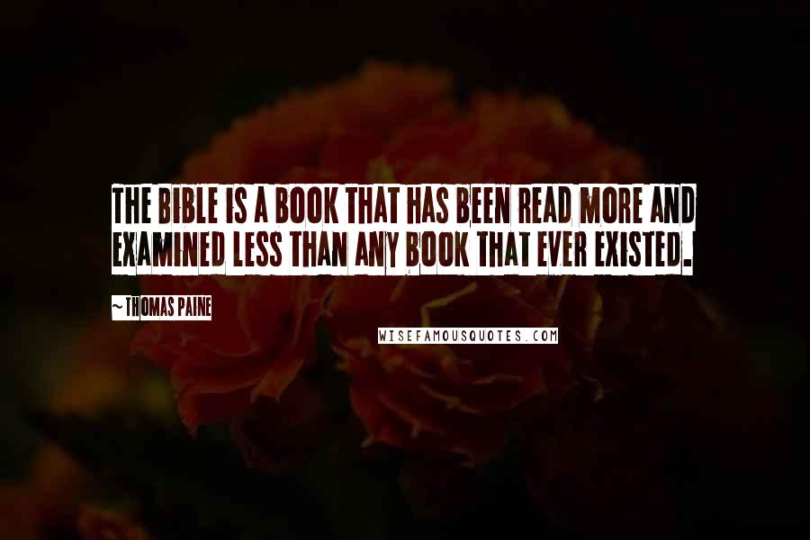 Thomas Paine Quotes: The Bible is a book that has been read more and examined less than any book that ever existed.