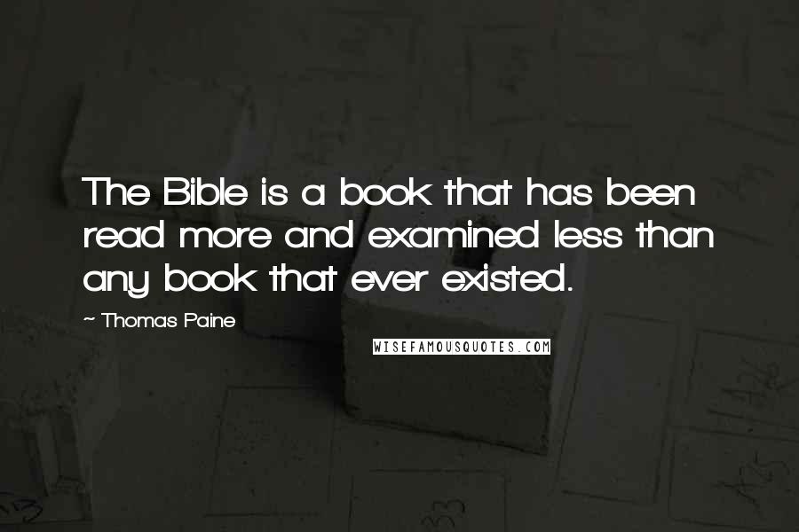 Thomas Paine Quotes: The Bible is a book that has been read more and examined less than any book that ever existed.