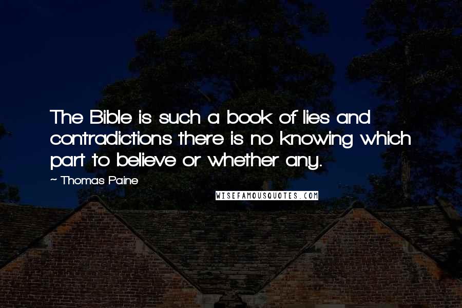 Thomas Paine Quotes: The Bible is such a book of lies and contradictions there is no knowing which part to believe or whether any.