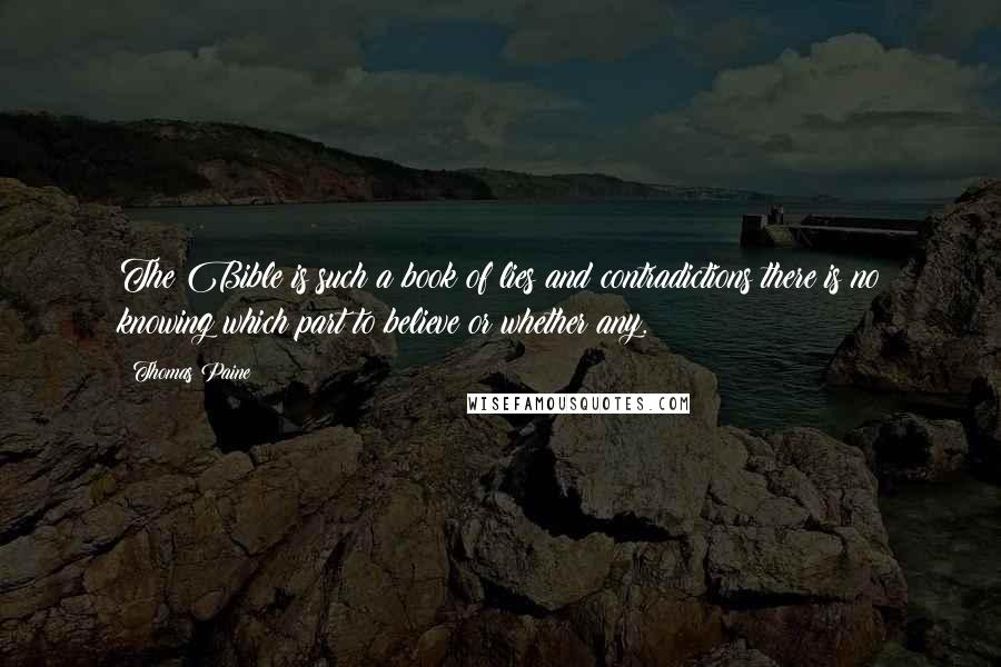 Thomas Paine Quotes: The Bible is such a book of lies and contradictions there is no knowing which part to believe or whether any.