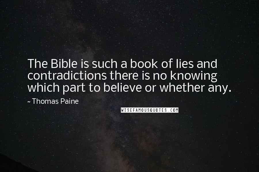 Thomas Paine Quotes: The Bible is such a book of lies and contradictions there is no knowing which part to believe or whether any.