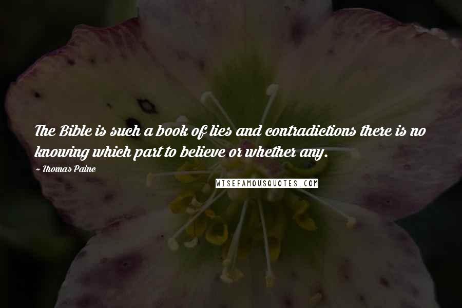 Thomas Paine Quotes: The Bible is such a book of lies and contradictions there is no knowing which part to believe or whether any.