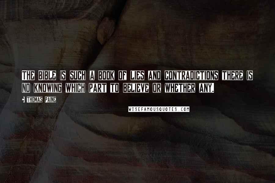 Thomas Paine Quotes: The Bible is such a book of lies and contradictions there is no knowing which part to believe or whether any.