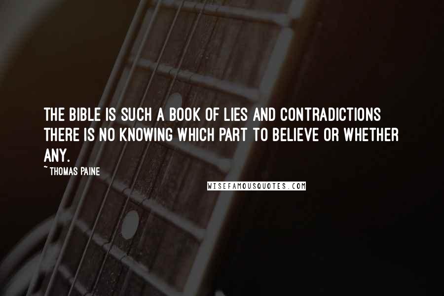 Thomas Paine Quotes: The Bible is such a book of lies and contradictions there is no knowing which part to believe or whether any.