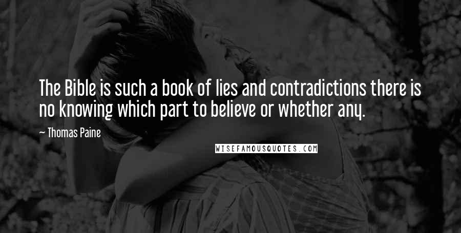 Thomas Paine Quotes: The Bible is such a book of lies and contradictions there is no knowing which part to believe or whether any.