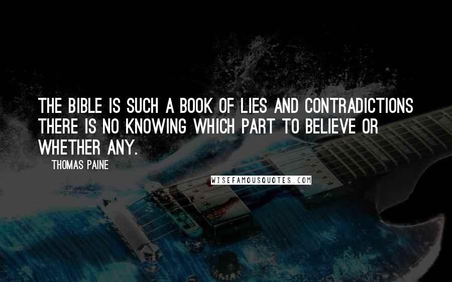 Thomas Paine Quotes: The Bible is such a book of lies and contradictions there is no knowing which part to believe or whether any.