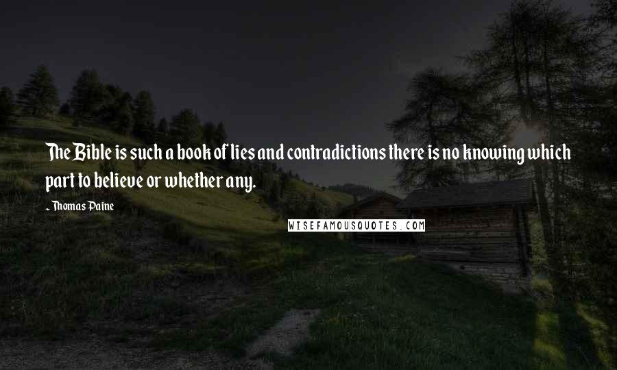 Thomas Paine Quotes: The Bible is such a book of lies and contradictions there is no knowing which part to believe or whether any.