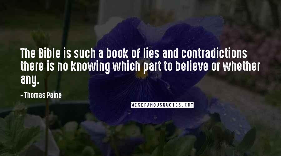 Thomas Paine Quotes: The Bible is such a book of lies and contradictions there is no knowing which part to believe or whether any.