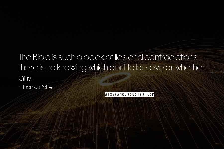 Thomas Paine Quotes: The Bible is such a book of lies and contradictions there is no knowing which part to believe or whether any.