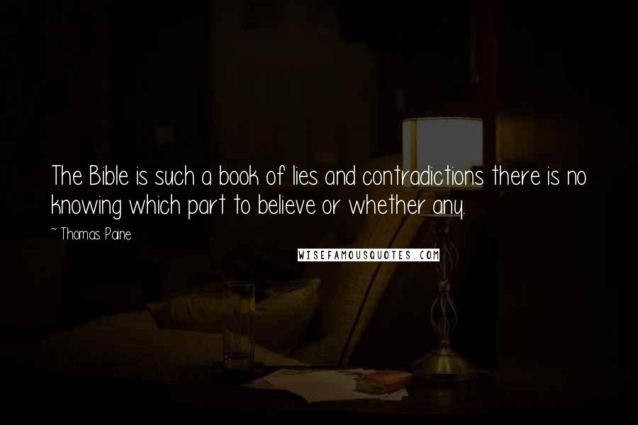 Thomas Paine Quotes: The Bible is such a book of lies and contradictions there is no knowing which part to believe or whether any.