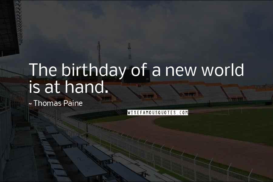 Thomas Paine Quotes: The birthday of a new world is at hand.