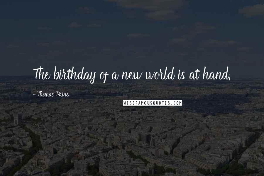 Thomas Paine Quotes: The birthday of a new world is at hand.