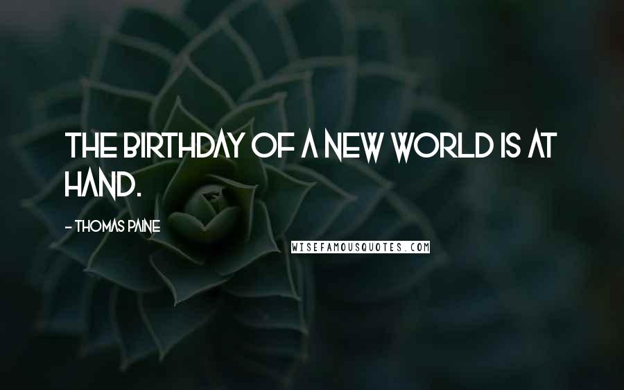 Thomas Paine Quotes: The birthday of a new world is at hand.