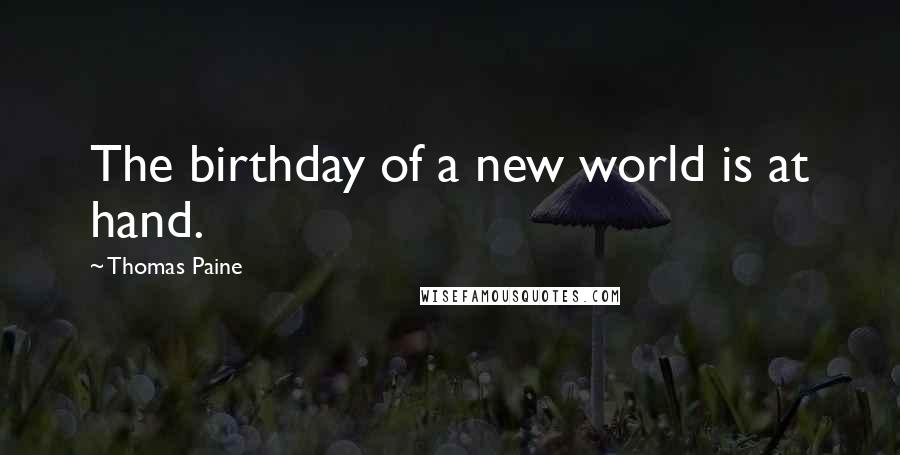 Thomas Paine Quotes: The birthday of a new world is at hand.