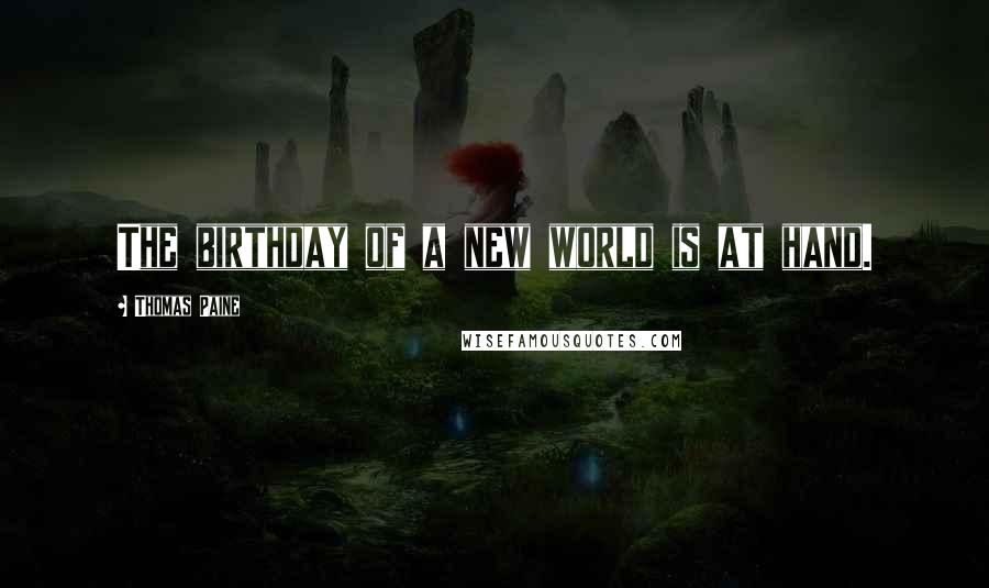 Thomas Paine Quotes: The birthday of a new world is at hand.