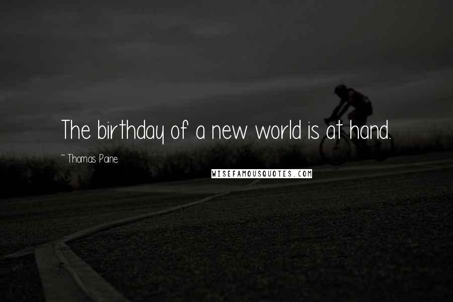 Thomas Paine Quotes: The birthday of a new world is at hand.