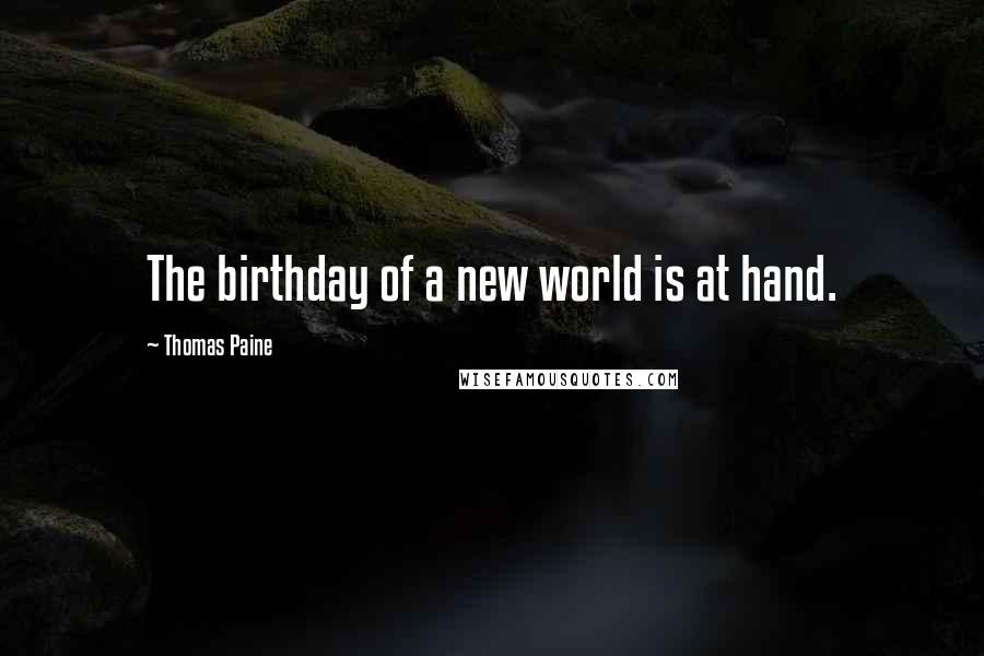 Thomas Paine Quotes: The birthday of a new world is at hand.