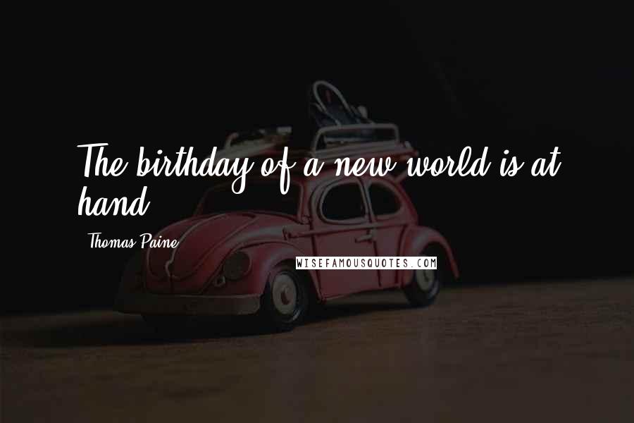 Thomas Paine Quotes: The birthday of a new world is at hand.