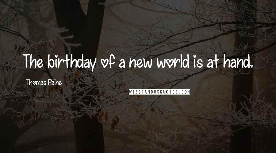 Thomas Paine Quotes: The birthday of a new world is at hand.