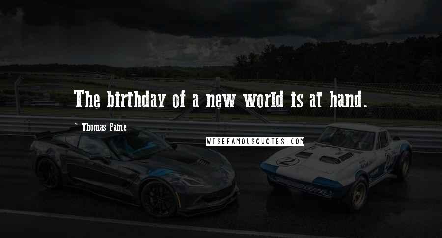 Thomas Paine Quotes: The birthday of a new world is at hand.