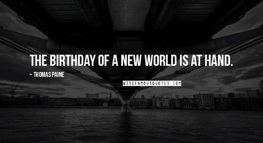 Thomas Paine Quotes: The birthday of a new world is at hand.