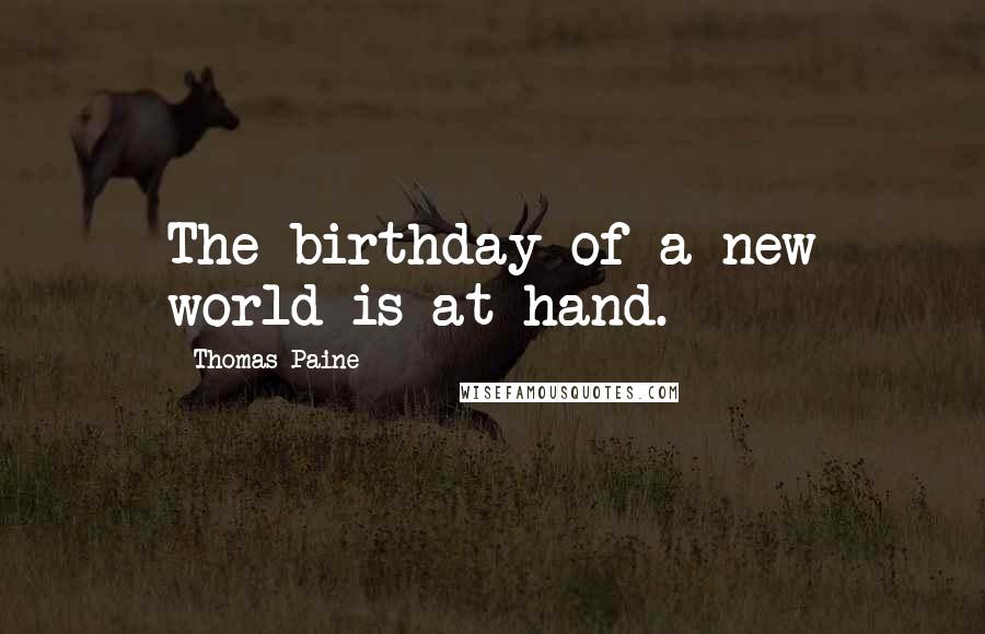 Thomas Paine Quotes: The birthday of a new world is at hand.