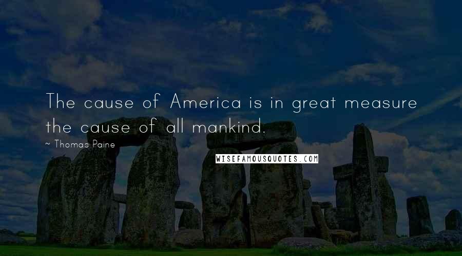 Thomas Paine Quotes: The cause of America is in great measure the cause of all mankind.