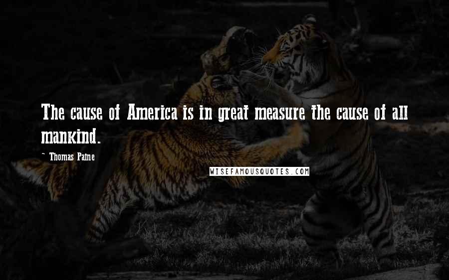Thomas Paine Quotes: The cause of America is in great measure the cause of all mankind.