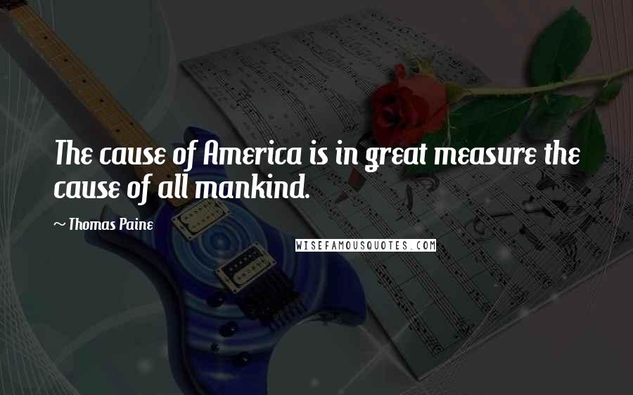 Thomas Paine Quotes: The cause of America is in great measure the cause of all mankind.