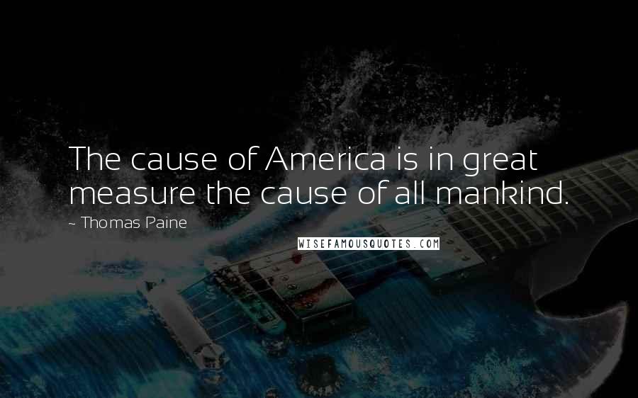 Thomas Paine Quotes: The cause of America is in great measure the cause of all mankind.