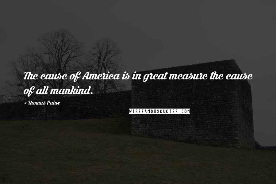 Thomas Paine Quotes: The cause of America is in great measure the cause of all mankind.