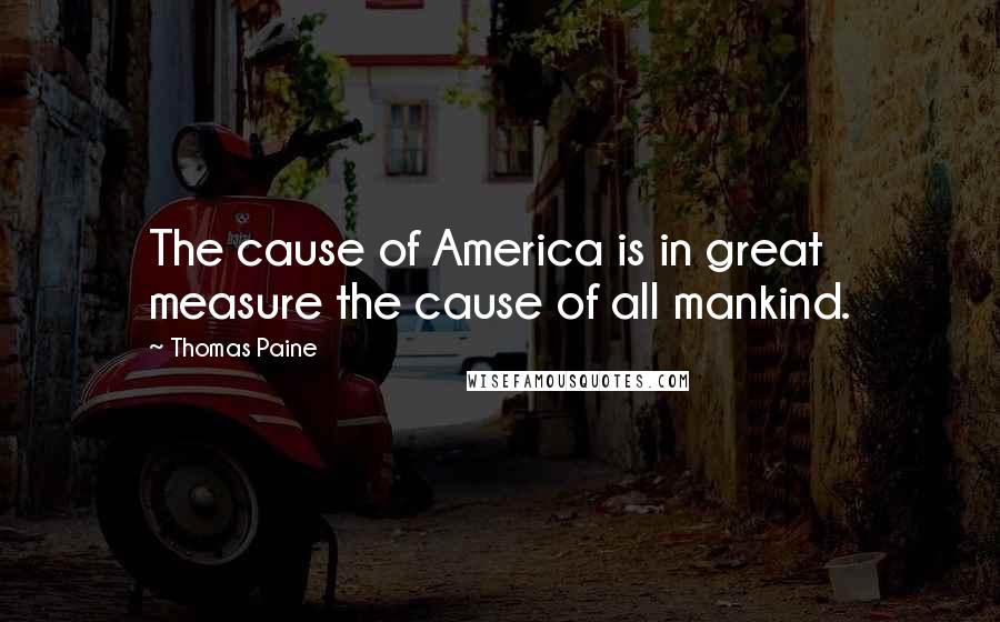 Thomas Paine Quotes: The cause of America is in great measure the cause of all mankind.