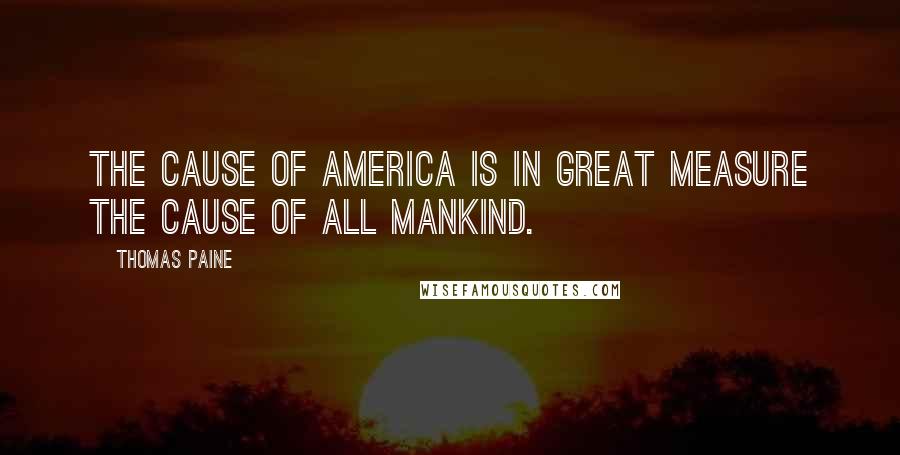 Thomas Paine Quotes: The cause of America is in great measure the cause of all mankind.