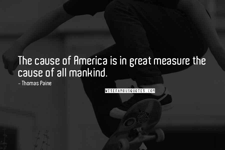 Thomas Paine Quotes: The cause of America is in great measure the cause of all mankind.