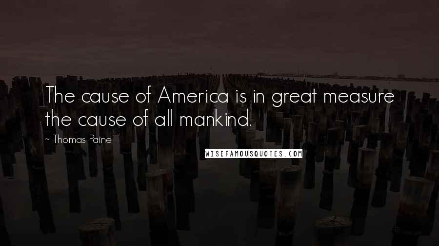 Thomas Paine Quotes: The cause of America is in great measure the cause of all mankind.