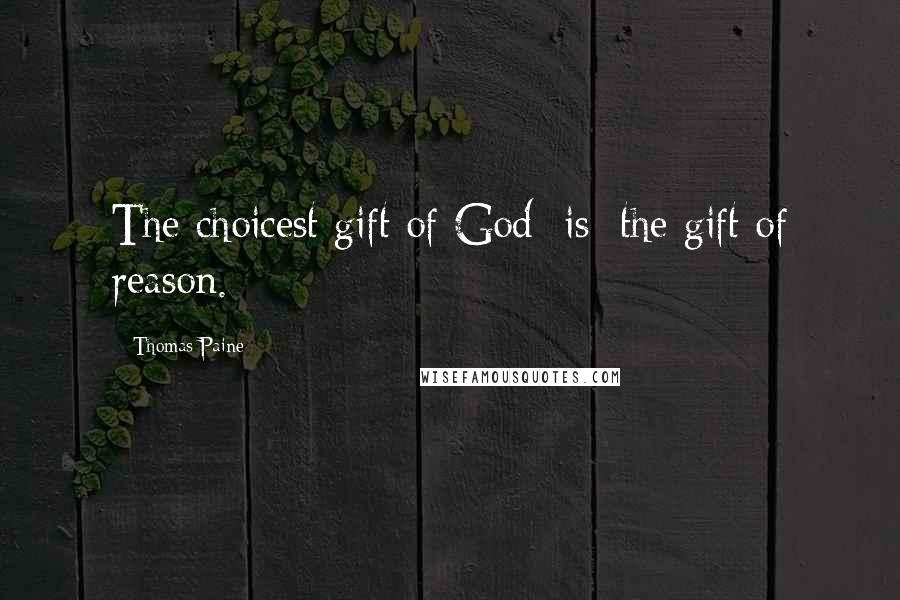 Thomas Paine Quotes: The choicest gift of God [is] the gift of reason.