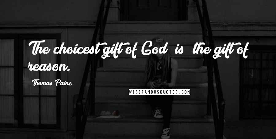 Thomas Paine Quotes: The choicest gift of God [is] the gift of reason.