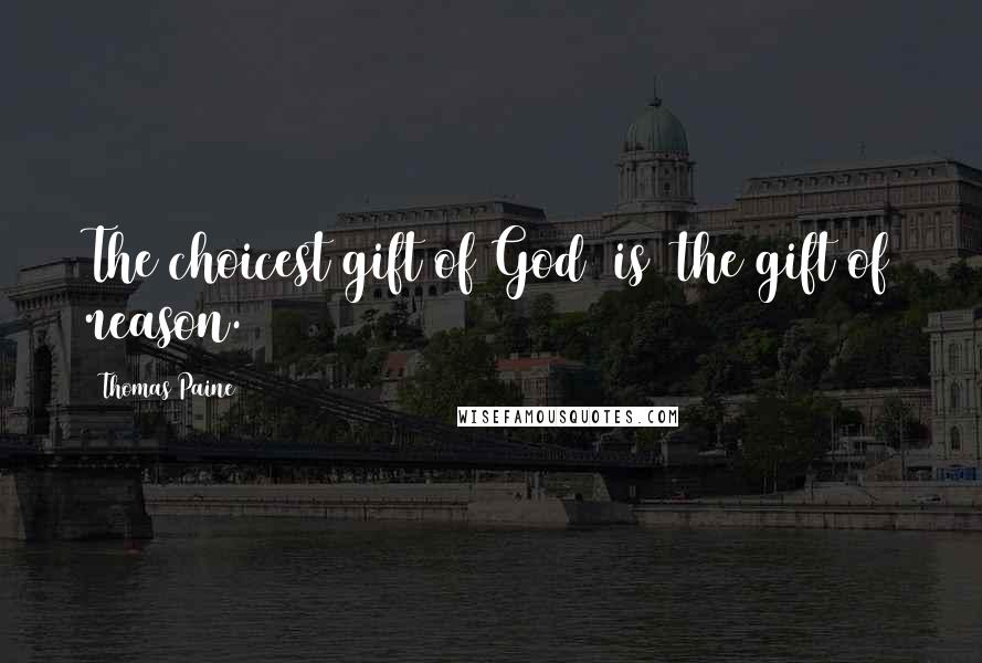 Thomas Paine Quotes: The choicest gift of God [is] the gift of reason.